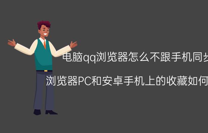 电脑qq浏览器怎么不跟手机同步 浏览器PC和安卓手机上的收藏如何同步？